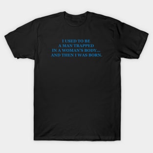 I used to be a man trapped in a womans body… and then I was born. T-Shirt